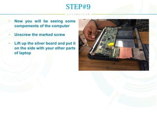 Now you will be seeing some
compoments of the computer
Unscrew the marked screw
Lift up the silver board and put it
on the side with your other parts
of laptop
STEP#9
 