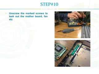 Unscrew the marked screws to
teek out the mother board, fan
etc
STEP#10
 