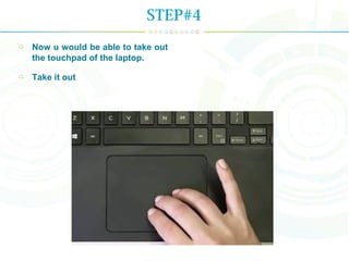 Now u would be able to take out
the touchpad of the laptop.
Take it out
STEP#4
 