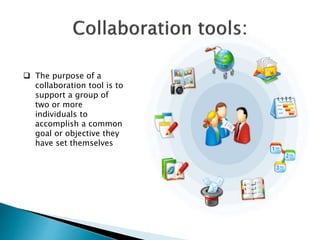  The purpose of a
collaboration tool is to
support a group of
two or more
individuals to
accomplish a common
goal or objective they
have set themselves
 