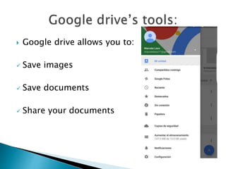  Google drive allows you to:
 Save images
 Save documents
 Share your documents
 