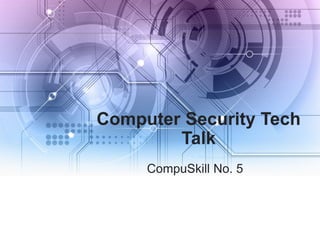 Computer Security Tech
Talk
CompuSkill No. 5
 