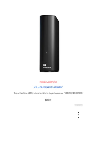PERSONAL COMPUTER
WD 12TB ELEMENTS DESKTOP
External Hard Drive, USB 3.0 external hard drive for plug-and-play storage - WDBWLG0120HBK-NESN
$239.99
Add to cart
●
●
●
 