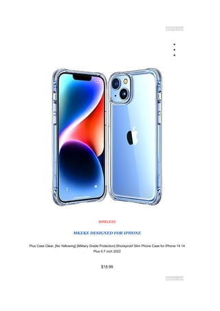 Add to cart
●
●
●
WIRELESS
MKEKE DESIGNED FOR IPHONE
14
Plus Case Clear, [No Yellowing] [Military Grade Protection] Shockproof Slim Phone Case for iPhone 14
Plus 6.7 inch 2022
$18.99
Add to cart
 