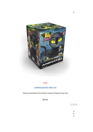 ●
HOME
ANIMAT3D EEK THE CAT
Talking Animated Black Cat with Built in Projector & Speaker Plug'n Play
$59.99
Add to cart
●
●
●
 