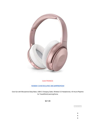ELECTRONICS
NOISE CANCELLING HEADPHONES
Over Ear with Microphone Deep Bass, USB-C Charging Cable, Wireless 5.0 Headphones, 45 Hours Playtime
for Travel/Work/Learning/Home
$21.99
Add to cart
●
●
●
 