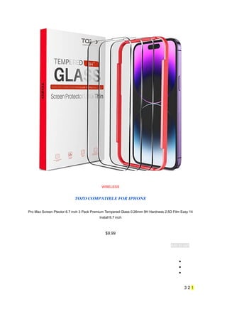 WIRELESS
TOZO COMPATIBLE FOR IPHONE
14
Pro Max Screen Ptector 6.7 inch 3 Pack Premium Tempered Glass 0.26mm 9H Hardness 2.5D Film Easy
Install 6.7 inch
$9.99
Add to cart
●
●
●
1
2
3
 