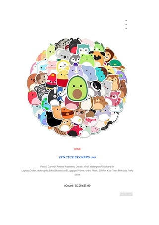 ●
●
●
HOME
100
PCS CUTE STICKERS
Pack | Cartoon Animal Aesthetic Decals, Vinyl Waterproof Stickers for
Laptop,Guitar,Motorcycle,Bike,Skateboard,Luggage,Phone,Hydro Flask, Gift for Kids Teen Birthday Party
(cute
)
$7.99
(
$0.08
/
Count
)
Add to cart
 