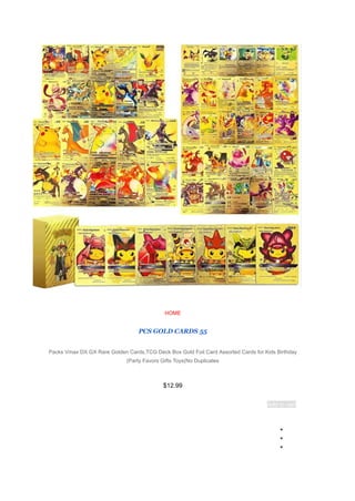 HOME
55
PCS GOLD CARDS
Packs Vmax DX GX Rare Golden Cards,TCG Deck Box Gold Foil Card Assorted Cards for Kids Birthday
Party Favors Gifts Toys(No Duplicates
)
$12.99
Add to cart
●
●
●
 