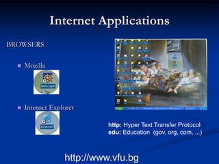 Internet Applications
BROWSERS
 Mozilla
 Internet Explorer
http://www.vfu.bg
http: Hyper Text Transfer Protocol
edu: Education (gov, org, com, ...)
 