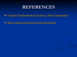 REFERENCES
 Computer Fundamentals for Teachers , Major Competencies
 Basic Computer Operation and Troubleshooting
 