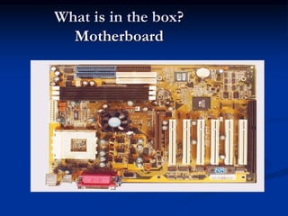What is in the box?
Motherboard
 