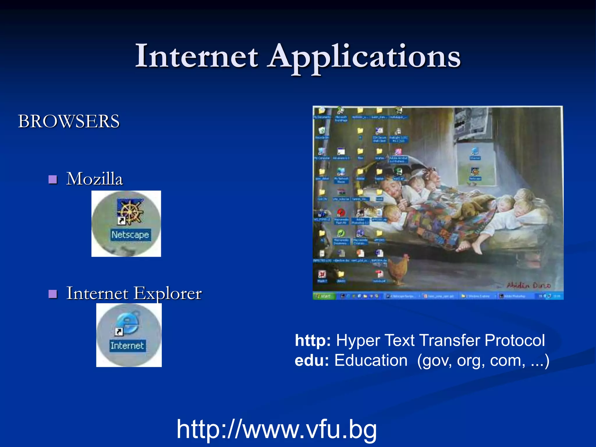 Internet Applications
BROWSERS
 Mozilla
 Internet Explorer
http://www.vfu.bg
http: Hyper Text Transfer Protocol
edu: Education (gov, org, com, ...)
 