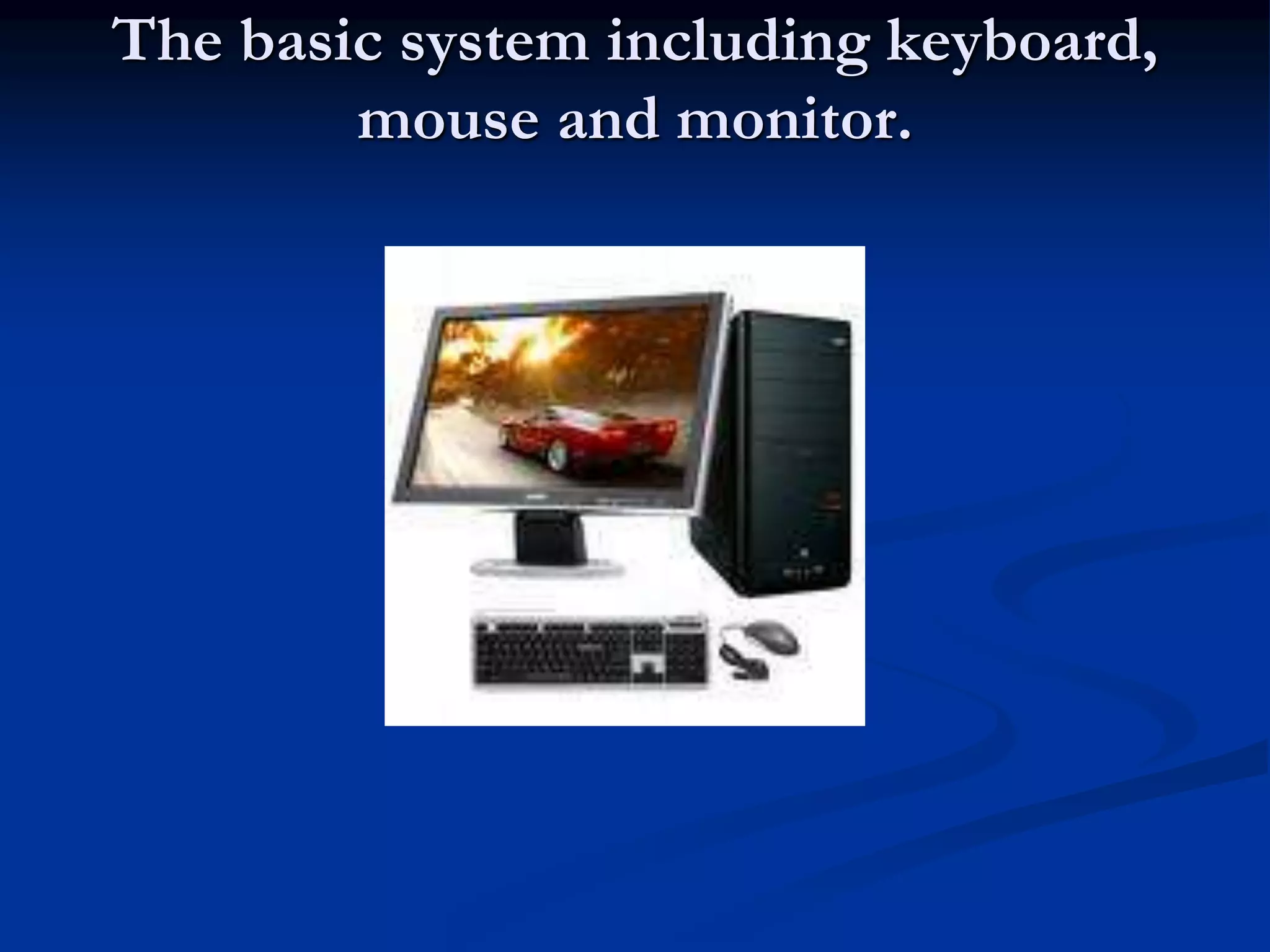 The basic system including keyboard,
mouse and monitor.
 