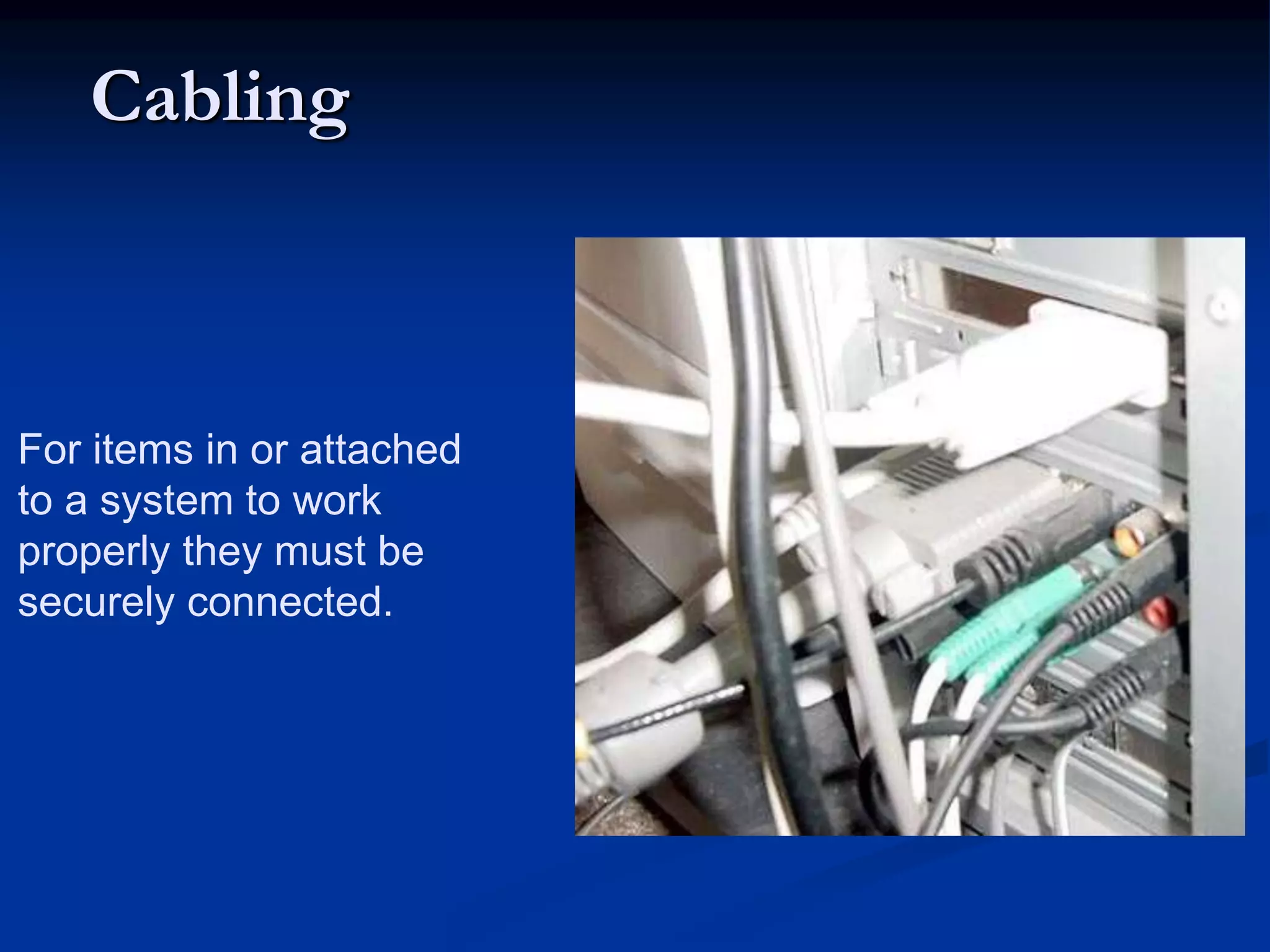 Cabling
For items in or attached
to a system to work
properly they must be
securely connected.
 