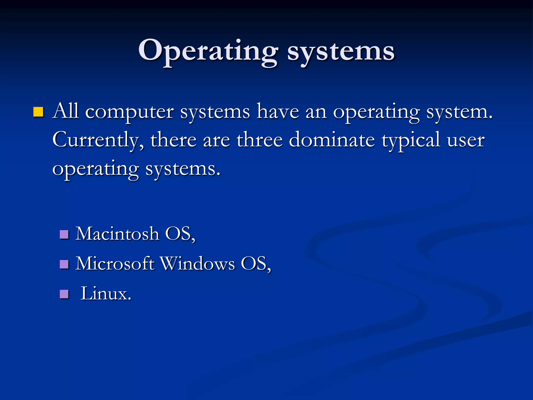 Operating systems
 All computer systems have an operating system.
Currently, there are three dominate typical user
operating systems.
 Macintosh OS,
 Microsoft Windows OS,
 Linux.
 