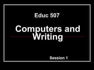 Computers and Writing Session 1 Educ 507 