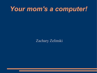 Your mom's a computer! ,[object Object]