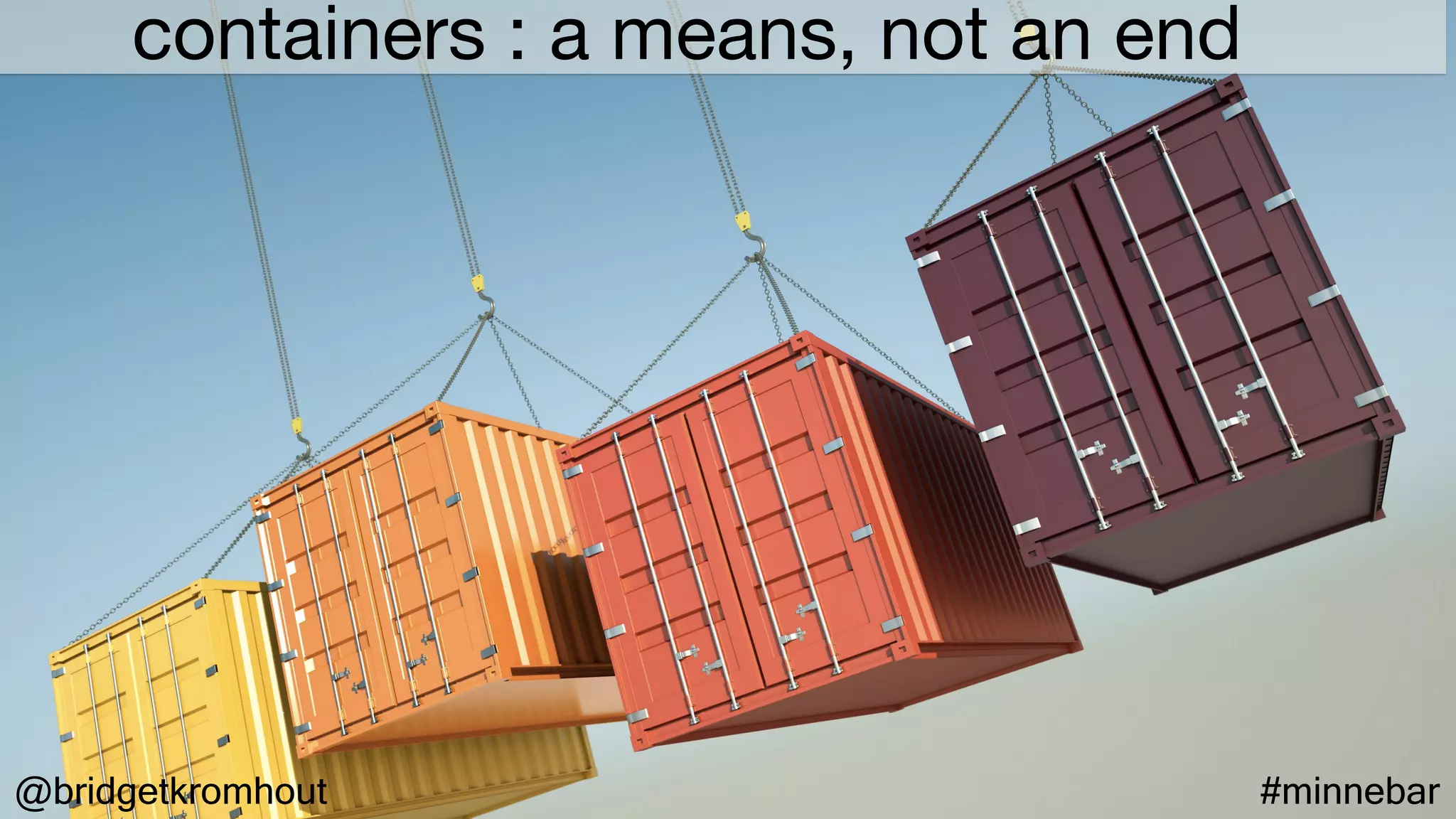 @bridgetkromhout #minnebar
containers : a means, not an end
 