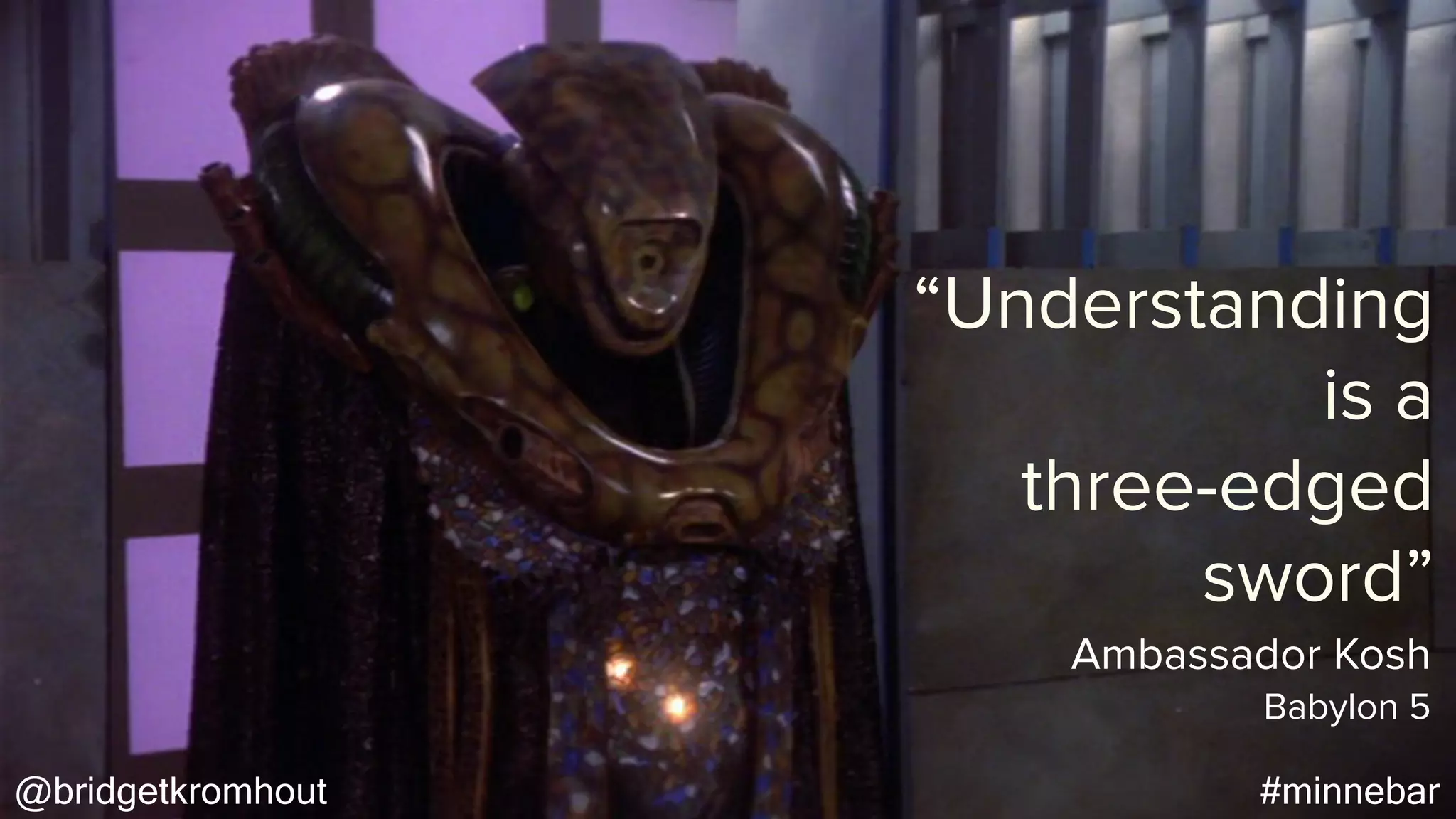 @bridgetkromhout #minnebar
“Understanding
is a
three-edged
sword”
Babylon 5
Ambassador Kosh
 
