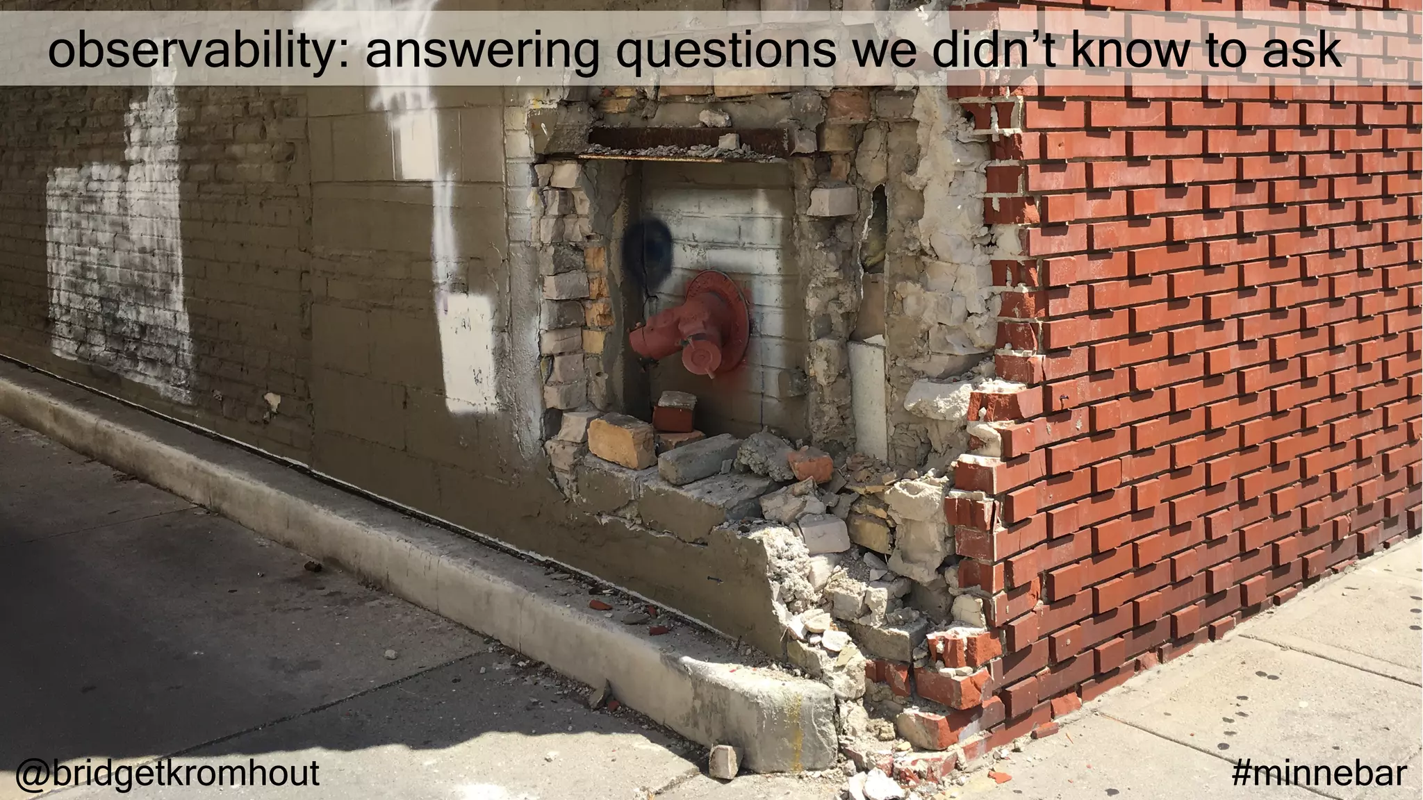 @bridgetkromhout #minnebar
observability: answering questions we didn’t know to ask
 