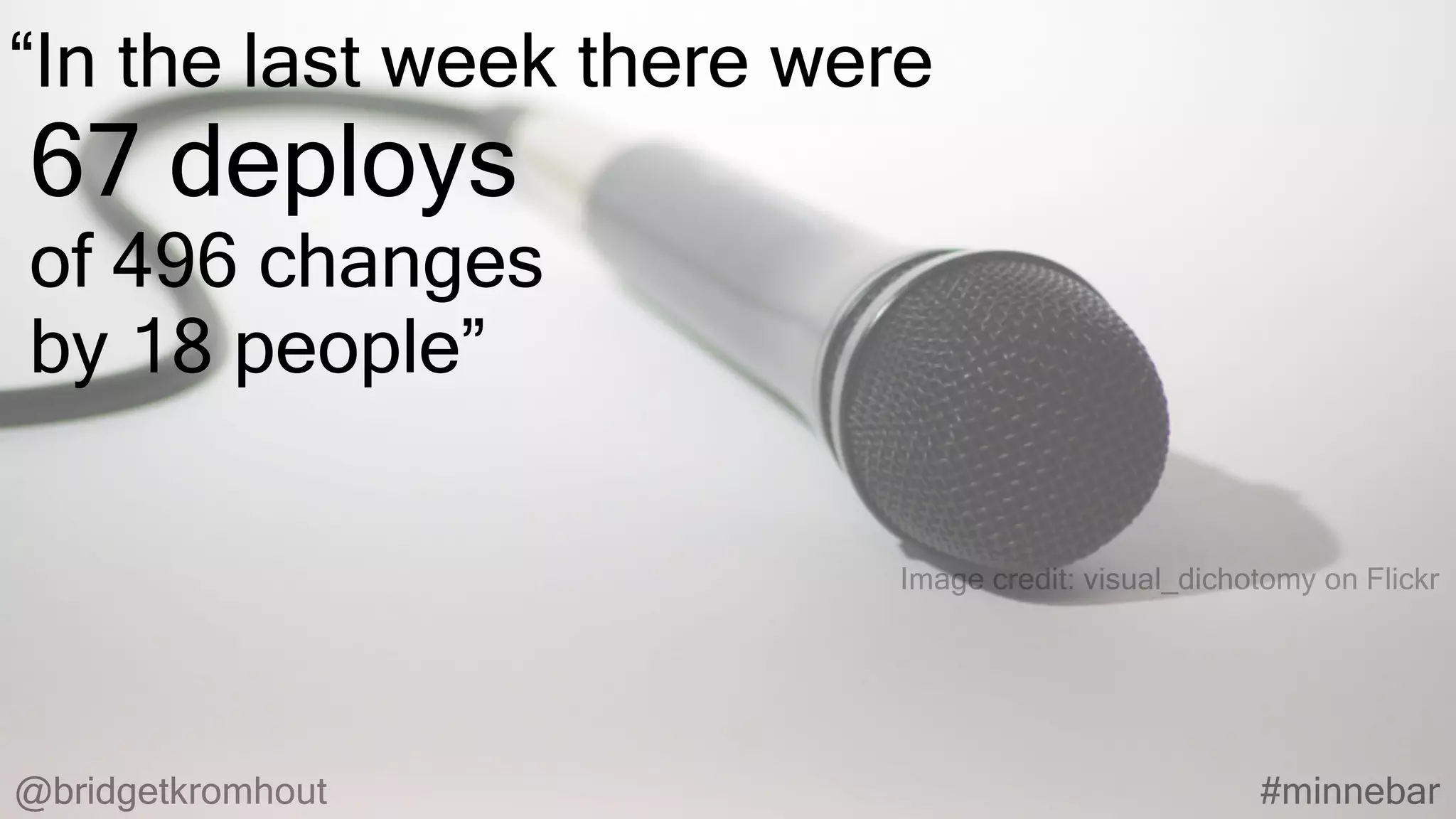 @bridgetkromhout #minnebar
Image credit: visual_dichotomy on Flickr
“In the last week there were
67 deploys
of 496 changes
by 18 people”
 