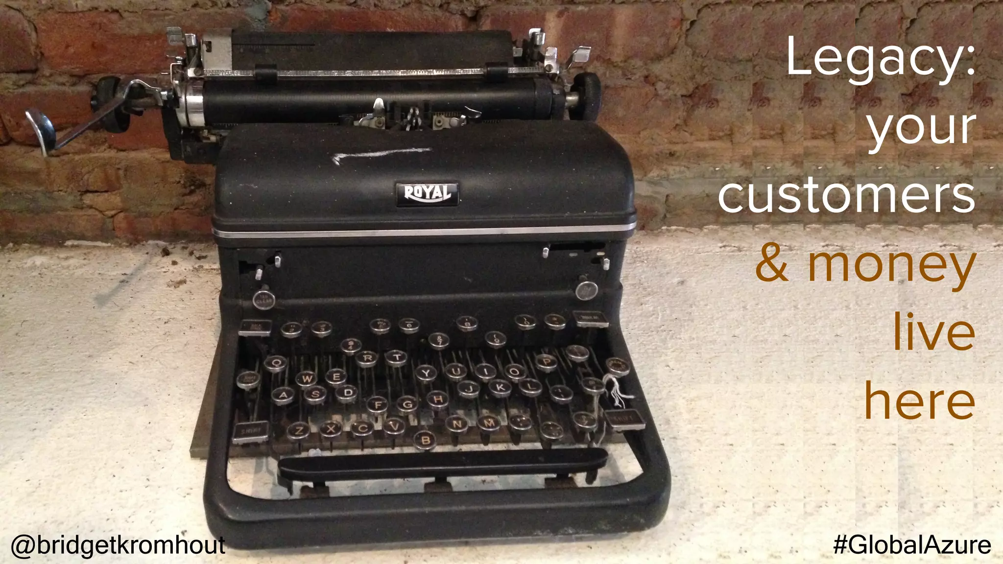 @bridgetkromhout #GlobalAzure
Legacy:
your
customers
& money
live
here
 