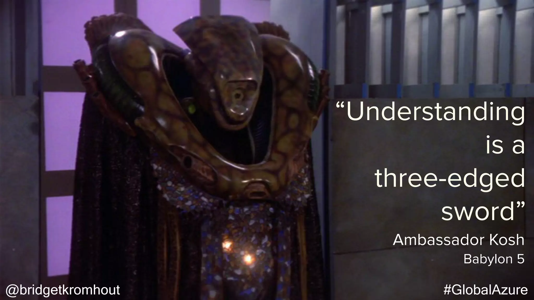 @bridgetkromhout #GlobalAzure
“Understanding
is a
three-edged
sword”
Babylon 5
Ambassador Kosh
 