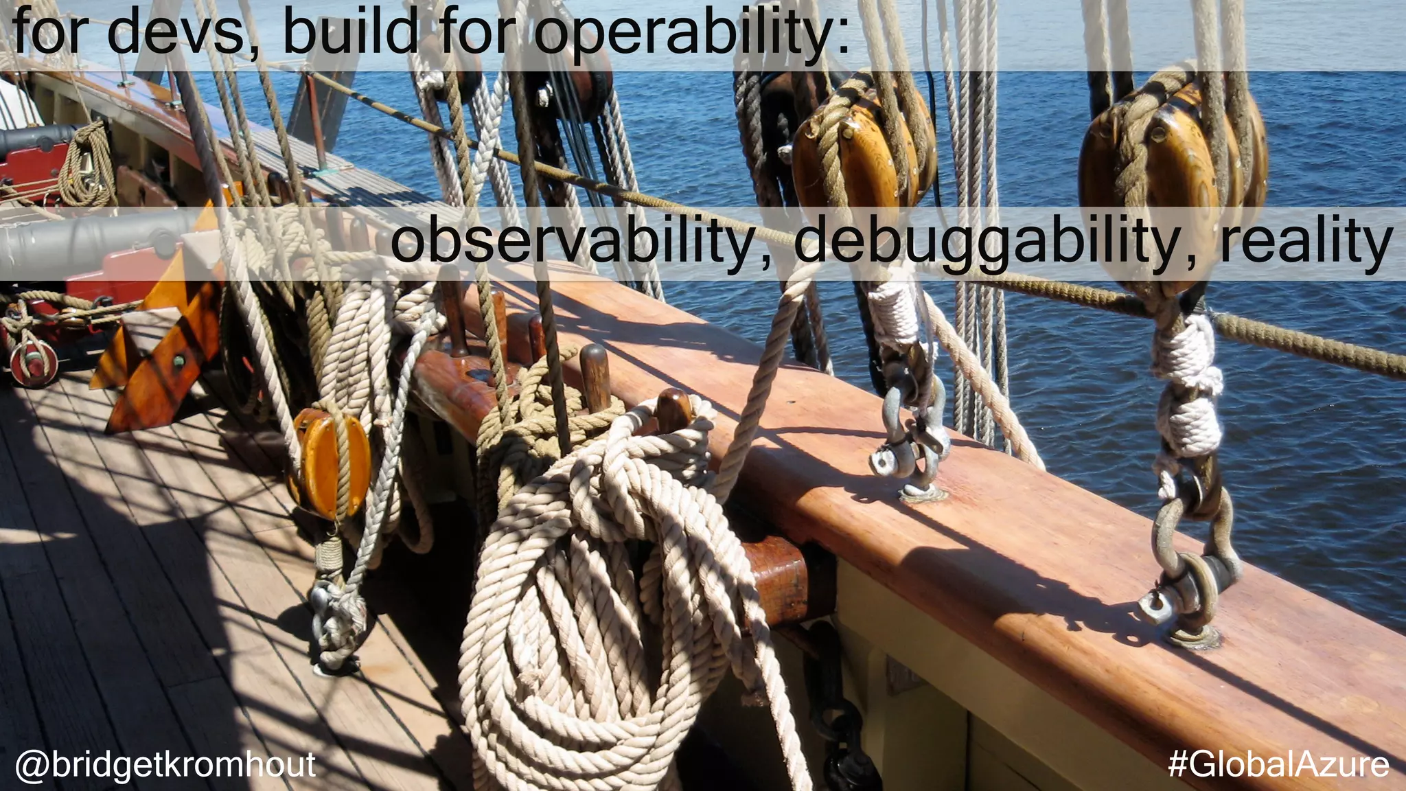 @bridgetkromhout #GlobalAzure
for devs, build for operability:
observability, debuggability, reality
 