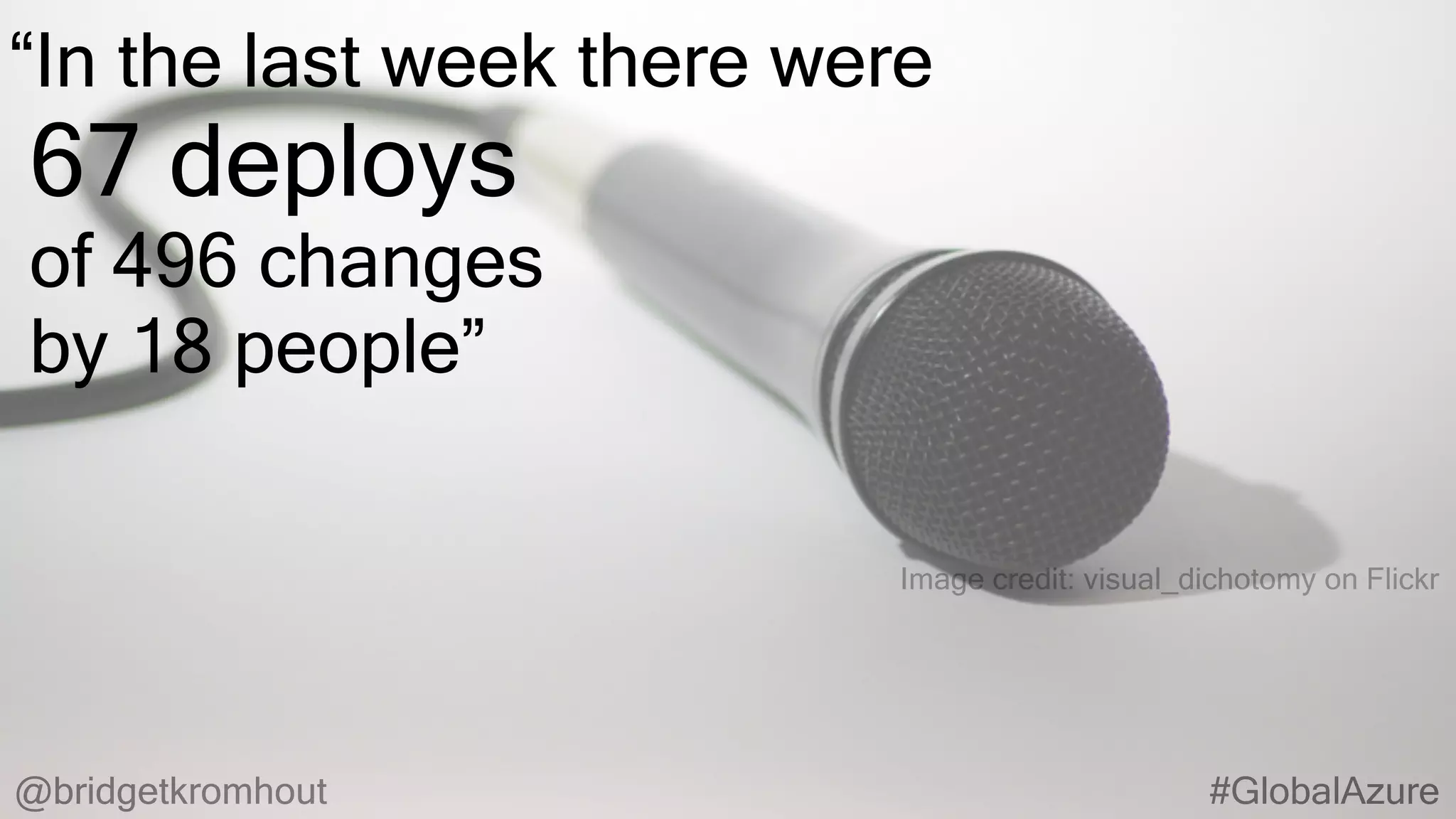 @bridgetkromhout #GlobalAzure
Image credit: visual_dichotomy on Flickr
“In the last week there were
67 deploys
of 496 changes
by 18 people”
 