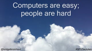 @bridgetkromhout #SPSTechJam
Computers are easy;
people are hard
 