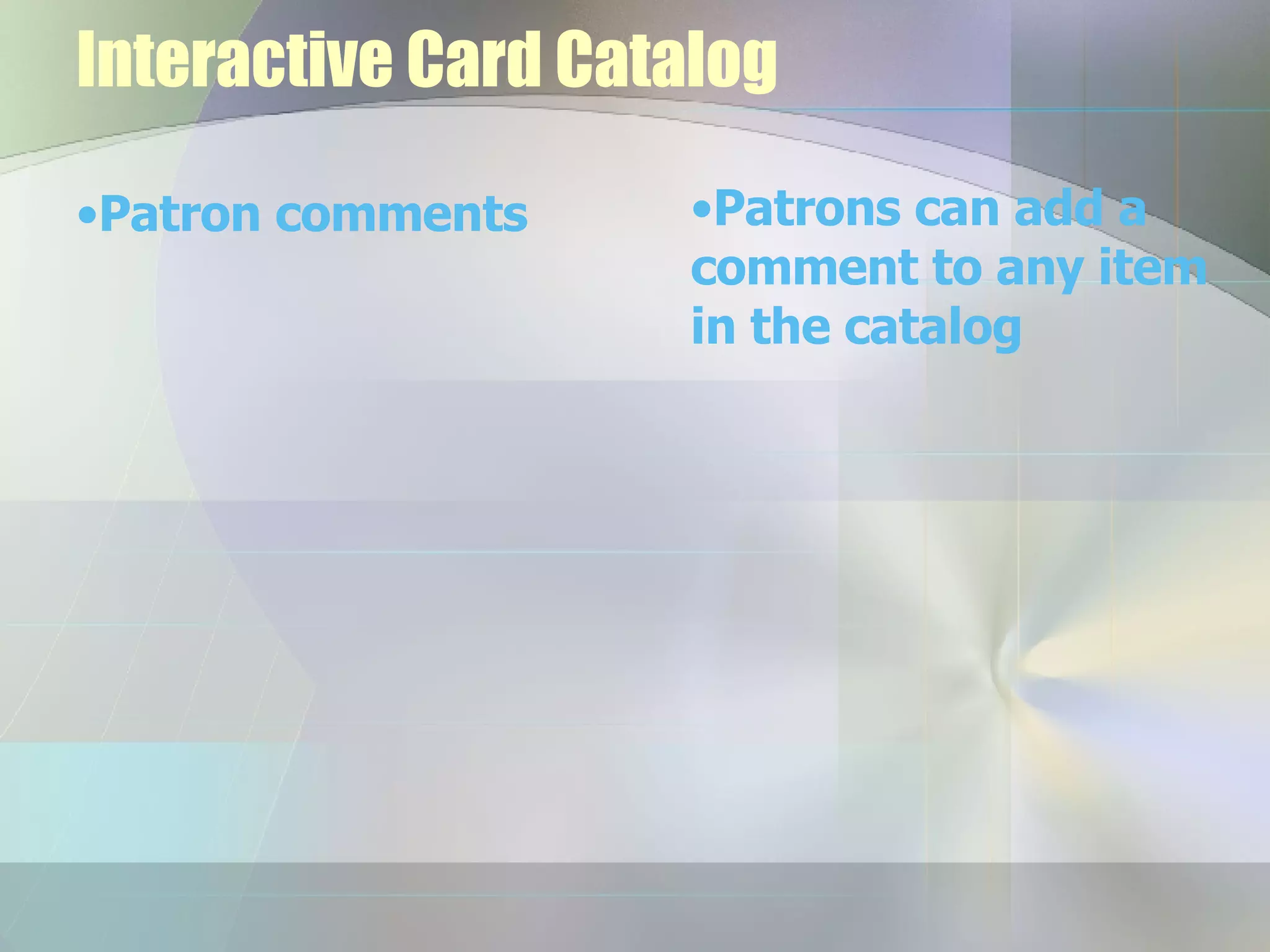 Interactive Card Catalog Patron comments  Patrons can add a comment to any item in the catalog 