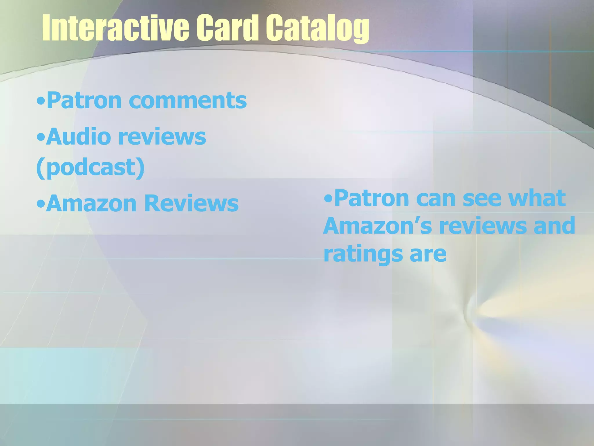 Interactive Card Catalog Patron comments Audio reviews (podcast) Amazon Reviews Patron can see what Amazon’s reviews and ratings are  