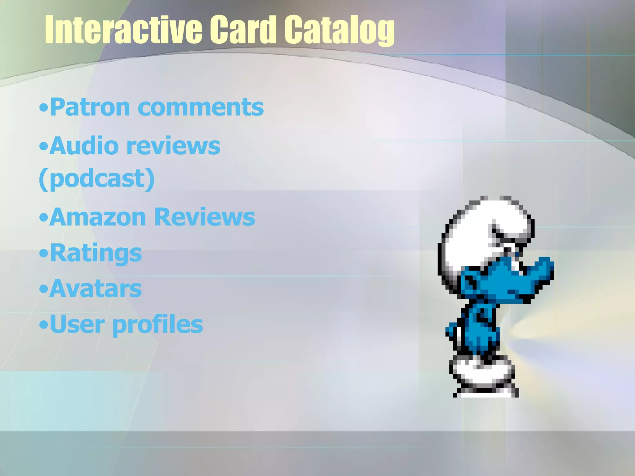 Interactive Card Catalog Patron comments Audio reviews (podcast) Amazon Reviews Ratings Avatars User profiles 