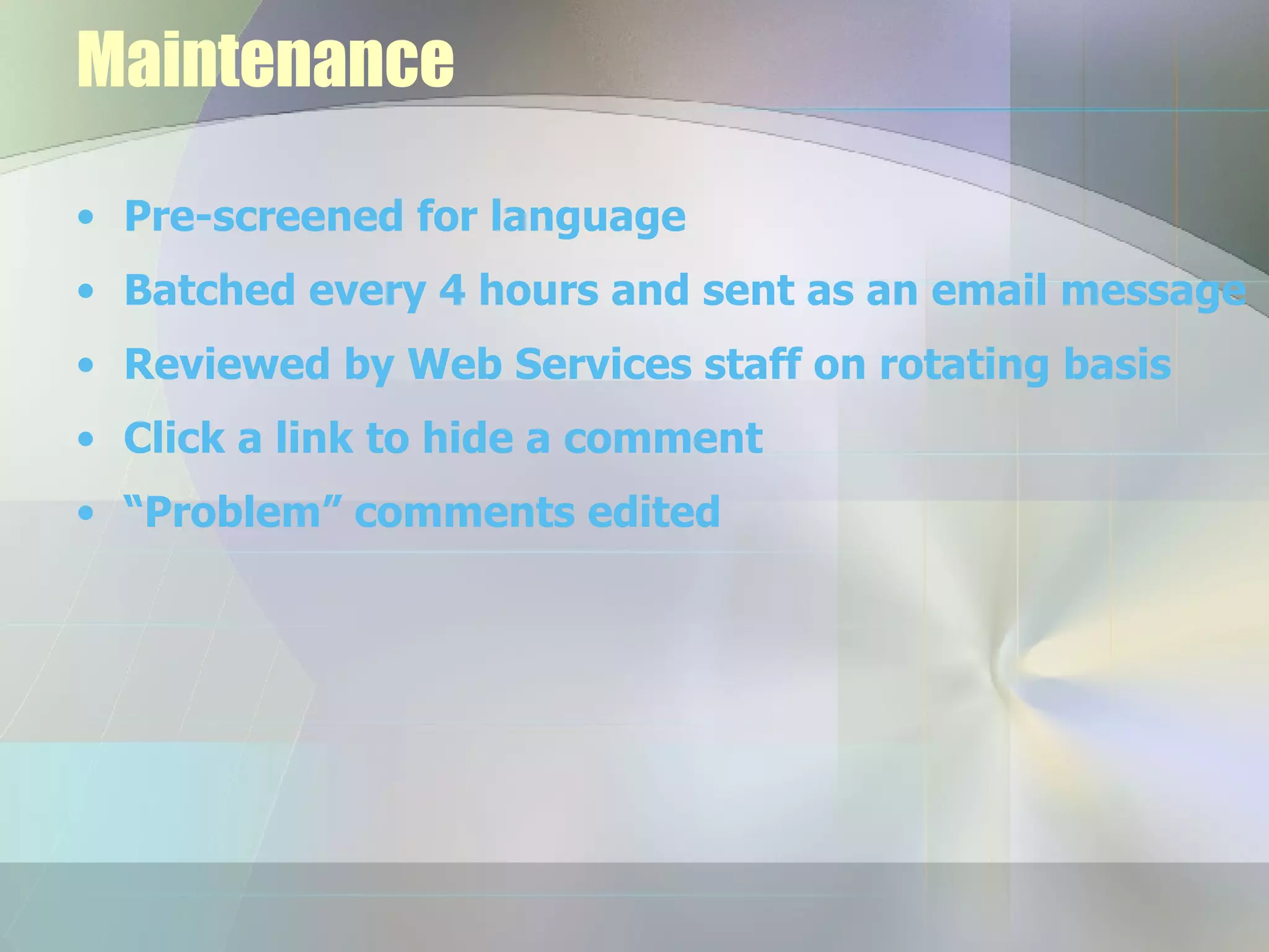 Maintenance Pre-screened for language Batched every 4 hours and sent as an email message Reviewed by Web Services staff on rotating basis Click a link to hide a comment “ Problem” comments edited 