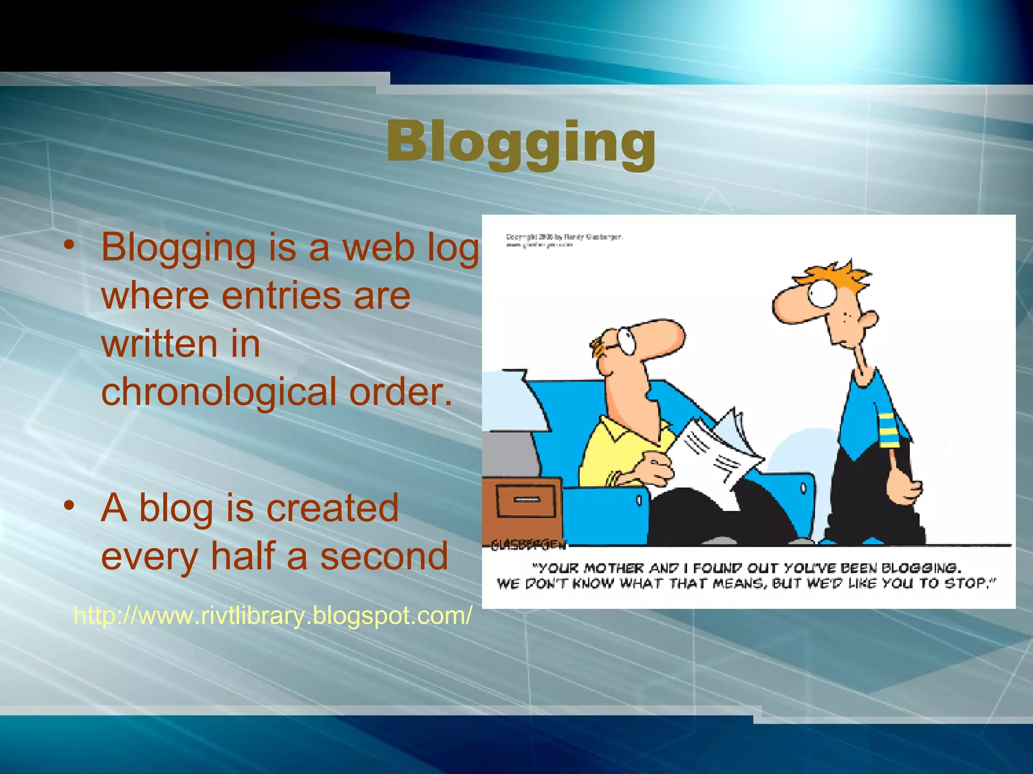 Blogging Blogging is a web log where entries are written in chronological order. A blog is created every half a second http://www.rivtlibrary.blogspot.com/ 