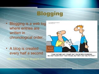 Blogging Blogging is a web log where entries are written in chronological order. A blog is created every half a second http://www.rivtlibrary.blogspot.com/ 