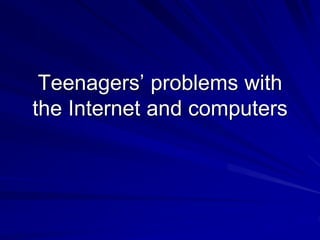 Teenagers’ problems with
the Internet and computers
 