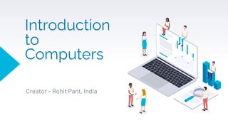 Introduction
to
Computers
Creator – Rohit Pant, India
 