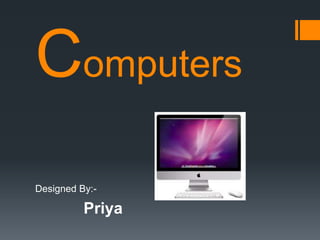Computers
Designed By:-
Priya
 