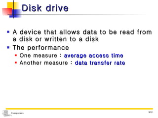 Disk drive A device that allows data to be read from a disk or written to a disk The performance One measure :  average access time Another measure :  data transfer rate 