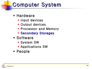 Computer System Hardware Input devices Output devices Processor and Memory Secondary Storages Software System SW Applications SW People 