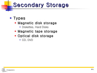Secondary Storage Types Magnetic disk storage Diskettes, Hard Disks Magnetic tape storage Optical disk storage CD, DVD 