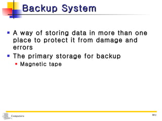 Backup System A way of storing data in more than one place to protect it from damage and errors The primary storage for backup Magnetic tape 