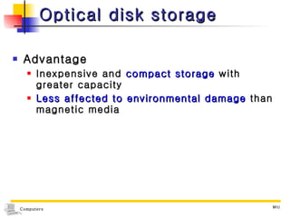 Optical disk storage Advantage Inexpensive and  compact storage  with greater capacity Less affected to environmental damage  than magnetic media 