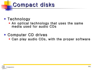 Compact disks Technology  An optical technology that uses the same media used for audio CDs Computer CD drives  Can play audio CDs, with the proper software 