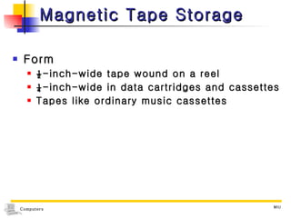 Magnetic Tape Storage Form ½-inch-wide tape wound on a reel ¼-inch-wide in data cartridges and cassettes Tapes like ordinary music cassettes 