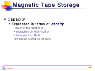 Magnetic Tape Storage Capacity Expressed in terms of  density : which is the number of  characters per inch (cpi)  or  bytes per inch (bpi)   that can be stored on the tape 