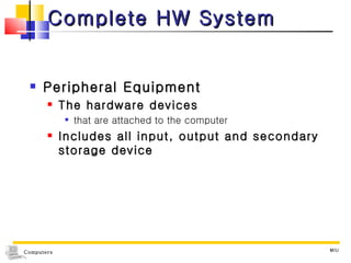 Complete HW System Peripheral Equipment The hardware devices  that are attached to the computer Includes all input, output and secondary storage device MIU 