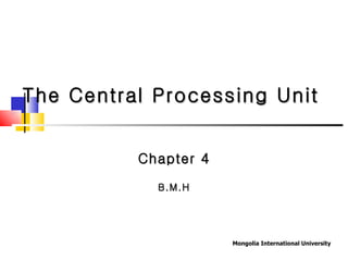 The Central Processing Unit Chapter 4 B.M.H 